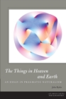 The Things in Heaven and Earth : An Essay in Pragmatic Naturalism - Book