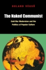 The Naked Communist : Cold War Modernism and the Politics of Popular Culture - Book