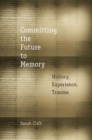 Committing the Future to Memory : History, Experience, Trauma - eBook