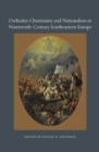 Orthodox Christianity and Nationalism in Nineteenth-century Southeastern Europe - Book