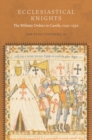 Ecclesiastical Knights : The Military Orders in Castile, 1150-1330 - eBook