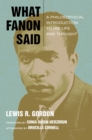 What Fanon Said : A Philosophical Introduction to His Life and Thought - Book