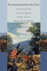 Excommunicated from the Union : How the Civil War Created a Separate Catholic America - Book