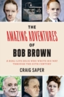 The Amazing Adventures of Bob Brown : A Real-Life Zelig Who Wrote His Way Through the 20th Century - Book