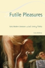 Futile Pleasures : Early Modern Literature and the Limits of Utility - Book
