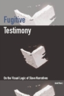 Fugitive Testimony : On the Visual Logic of Slave Narratives - Book