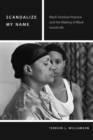 Scandalize My Name : Black Feminist Practice and the Making of Black Social Life - Book