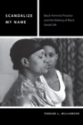 Scandalize My Name : Black Feminist Practice and the Making of Black Social Life - Book