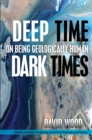 Deep Time, Dark Times : On Being Geologically Human - Book