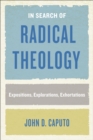 In Search of Radical Theology : Expositions, Explorations, Exhortations - eBook