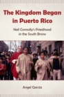The Kingdom Began in Puerto Rico : Neil Connolly’s Priesthood in the South Bronx - Book