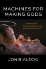 Machines for Making Gods : Mormonism, Transhumanism, and Worlds without End - eBook