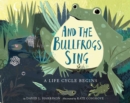 And the Bullfrogs Sing : A Life Cycle Begins - Book