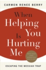 When Helping You Is Hurting Me : Escaping the Messiah Trap - Book