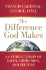 The Difference God Makes : A Catholic Vision of Faith, Communion, and Culture - Book
