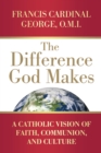 The Difference God Makes : A Catholic Vision of Faith, Communion, and Culture - eBook
