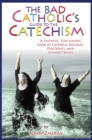 The Bad Catholic's Guide to the Catechism : A Faithful, Fun-Loving Look at Catholic Dogmas, Doctrines, and Schmoctrines - Book