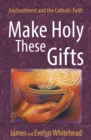 Make Holy These Gifts : Enchantment and the Catholic Faith - Book