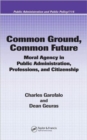 Common Ground, Common Future : Moral Agency in Public Administration, Professions, and Citizenship - Book
