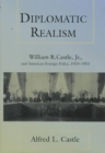 Diplomatic Realism : William R.Castle, Jr.and American Foreign Policy, 1919-53 - Book