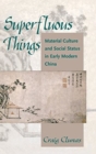 Superfluous Things : Material Culture and Social Status in Early Modern China - Book