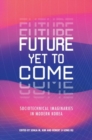 Future Yet to Come : Sociotechnical Imaginaries in Modern Korea - Book