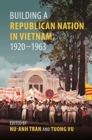 Building a Republican Nation in Vietnam, 1920-1963 - Book