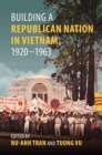 Building a Republican Nation in Vietnam, 1920–1963 - Book