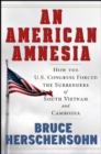 An American Amnesia : How the US Congress Forced the Surrenders of South Vietnam and Cambodia - Book