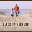 Black Fatherhood : Reclaiming Our Legacy - Book