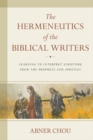 The Hermeneutics of the Biblical Writers : Learning to Interpret Scripture from the Prophets and Apostles - Book
