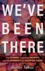 We`ve Been There - True Stories, Surprising Insights, and Aha Moments for Adopted Teens - Book