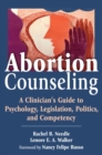 Abortion Counseling : A Clinician's Guide to Psychology, Legislation, Politics, and Competency - Book