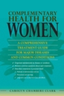 Complementary Health for Women : A Comprehensive Treatment Guide for Major Disease and Common Conditions - Book