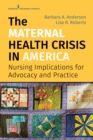 The Maternal Health Crisis in America : Nursing Implications for Advocacy and Practice - Book