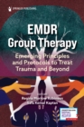 EMDR Group Therapy : Emerging Principles and Protocols to Treat Trauma and Beyond - Book