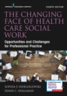 The Changing Face of Health Care Social Work : Opportunities and Challenges for Professional Practice - Book