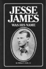 Jesse James Was His Name : Or, Fact and Fiction Concerning the Careers of the Notorious James Brothers of Missouri - Book