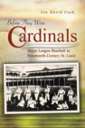Before They Were Cardinals : Major League Baseball in Nineteenth-Century St Louis - Book