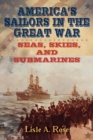 America's Sailors in the Great War : Seas, Skies, and Submarines - Book