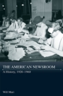 The American Newsroom : A History, 1920-1960 - Book