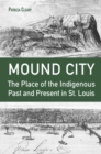Mound City : The Place of the Indigenous Past and Present in St. Louis - Book