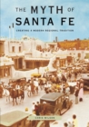 The Myth of Santa Fe : Creating a Modern Regional Tradition - Book
