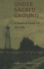 Under Sacred Ground : A History of Navajo Oil, 1922-1982 - Book