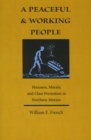 A Peaceful and Working People : Manners, Morals, and Class Formation in Northern Mexico - Book