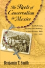The Roots of Conservatism in Mexico : Catholicism, Society, and Politics in the Mixteca Baja, 1750-1962 - eBook