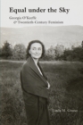 Equal under the Sky : Georgia O’Keeffe and Twentieth-Century Feminism - Book