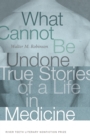 What Cannot Be Undone : True Stories of a Life in Medicine - Book