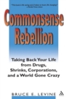 Commonsense Rebellion : Taking Back Your Life from Drugs, Shrinks, Corporations, and a World Gone Crazy - Book