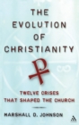 The Evolution of Christianity : Twelve Crises that Shaped the Church - Book
